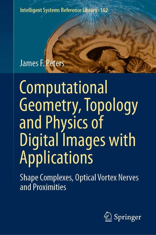Computational Geometry, Topology and Physics of Digital Images with Applications: Shape Complexes, Optical Vortex Nerves and Proximities: 162 (Intelligent Systems Reference Library, 162)