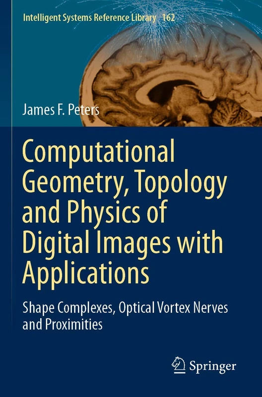 Computational Geometry, Topology and Physics of Digital Images with Applications: Shape Complexes, Optical Vortex Nerves and Proximities: 162 (Intelligent Systems Reference Library, 162)