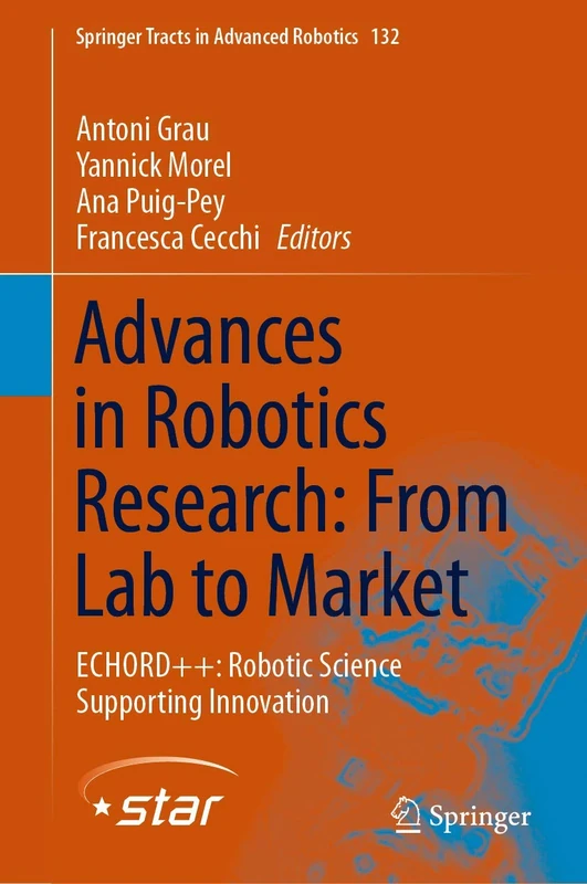 Advances in Robotics Research: From Lab to Market: ECHORD++: Robotic Science Supporting Innovation: 132 (Springer Tracts in Advanced Robotics, 132)