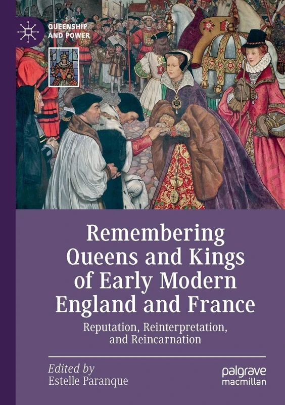 Remembering Queens and Kings of Early Modern England and France: Reputation, Reinterpretation, and Reincarnation (Queenship and Power)