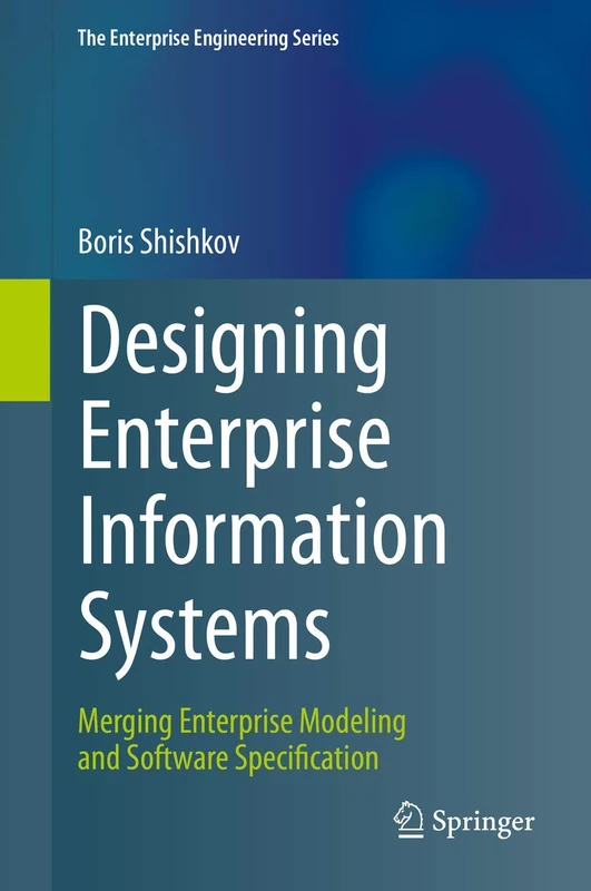Designing Enterprise Information Systems: Merging Enterprise Modeling and Software Specification (The Enterprise Engineering Series)