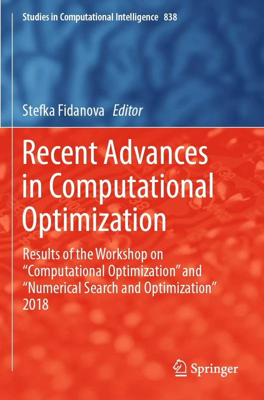 Recent Advances in Computational Optimization: Results of the Workshop on “Computational Optimization” and “Numerical Search and Optimization” 2018: 838 (Studies in Computational Intelligence, 838)