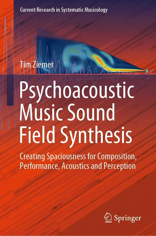 Psychoacoustic Music Sound Field Synthesis: Creating Spaciousness for Composition, Performance, Acoustics and Perception: 7 (Current Research in Systematic Musicology, 7)