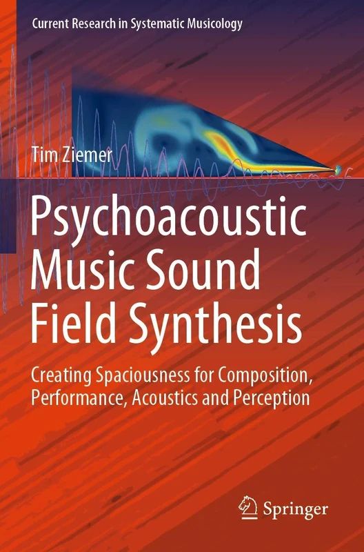 Psychoacoustic Music Sound Field Synthesis: Creating Spaciousness for Composition, Performance, Acoustics and Perception: 7 (Current Research in Systematic Musicology, 7)