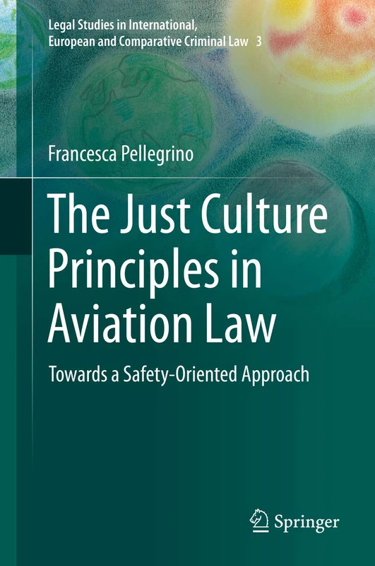 The Just Culture Principles in Aviation Law: Towards a Safety-Oriented Approach: 3 (Legal Studies in International, European and Comparative Criminal Law, 3)