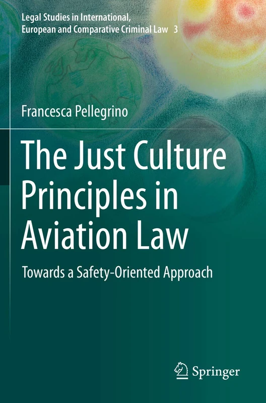The Just Culture Principles in Aviation Law: Towards a Safety-Oriented Approach: 3 (Legal Studies in International, European and Comparative Criminal Law, 3)