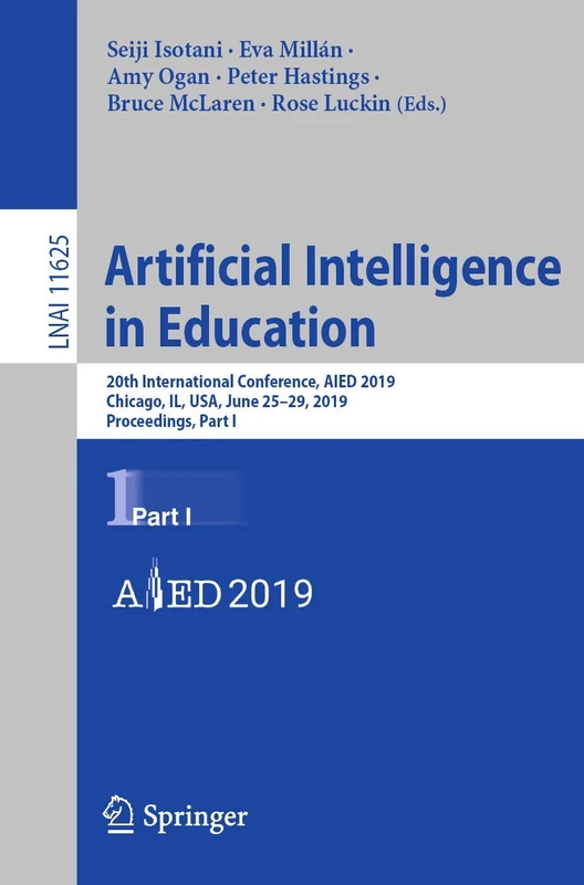 Artificial Intelligence in Education: 20th International Conference, AIED 2019, Chicago, IL, USA, June 25-29, 2019, Proceedings, Part I: 11625 (Lecture Notes in Computer Science, 11625)