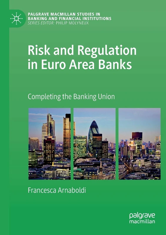 Risk and Regulation in Euro Area Banks: Completing the Banking Union (Palgrave Macmillan Studies in Banking and Financial Institutions)
