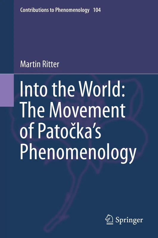 Into the World: The Movement of Patočka's Phenomenology: 104 (Contributions to Phenomenology, 104)