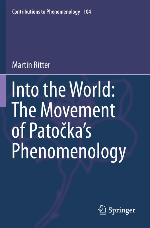 Into the World: The Movement of Patočka's Phenomenology: 104 (Contributions to Phenomenology, 104)