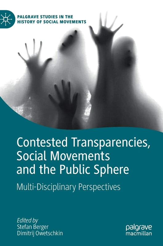 Contested Transparencies, Social Movements and the Public Sphere: Multi-Disciplinary Perspectives (Palgrave Studies in the History of Social Movements)
