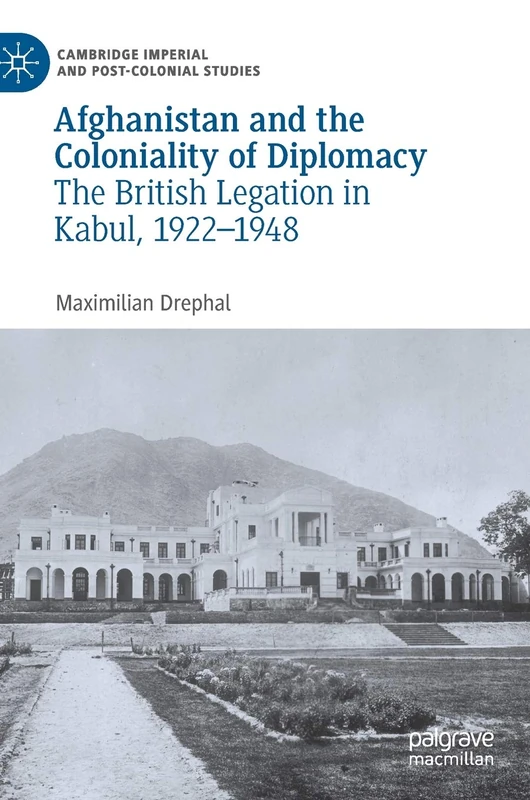 Afghanistan and the Coloniality of Diplomacy: The British Legation in Kabul, 1922–1948 (Cambridge Imperial and Post-Colonial Studies)