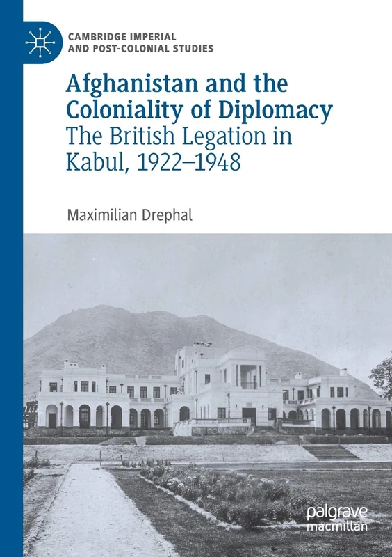 Afghanistan and the Coloniality of Diplomacy: The British Legation in Kabul, 1922–1948 (Cambridge Imperial and Post-Colonial Studies)