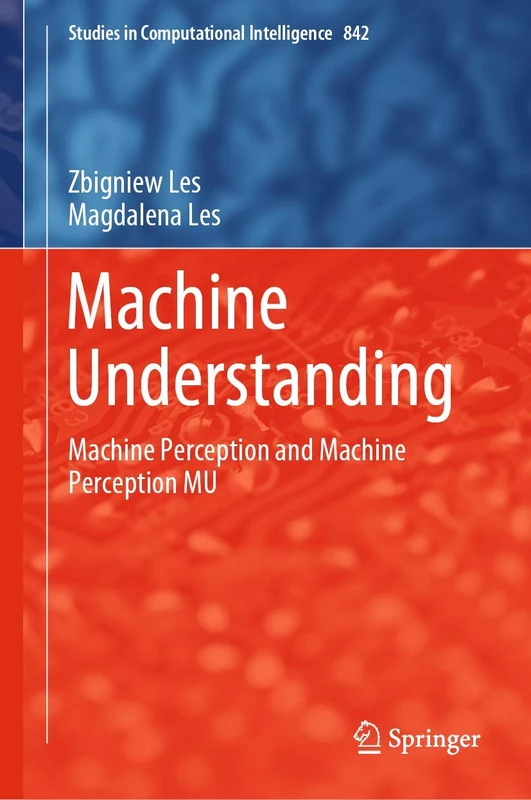 Machine Understanding: Machine Perception and Machine Perception MU: 842 (Studies in Computational Intelligence, 842)