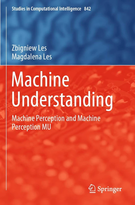 Machine Understanding: Machine Perception and Machine Perception MU: 842 (Studies in Computational Intelligence, 842)