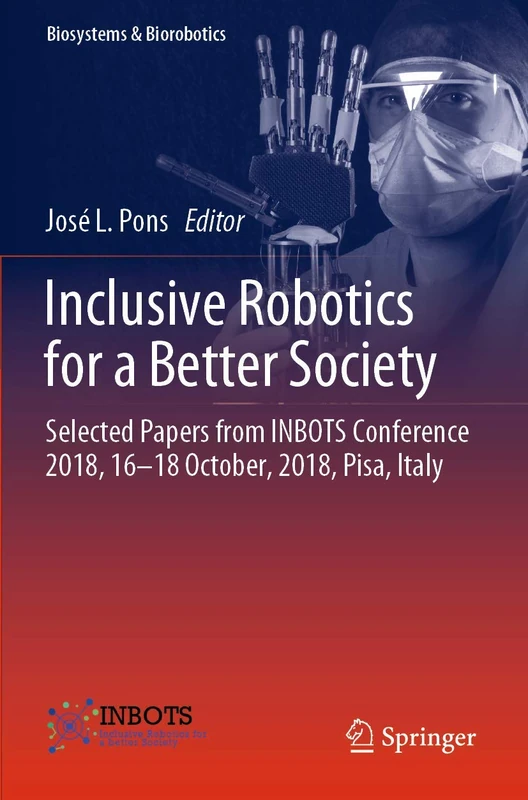 Inclusive Robotics for a Better Society: Selected Papers from INBOTS Conference 2018, 16-18 October, 2018, Pisa, Italy: 25 (Biosystems & Biorobotics, 25)