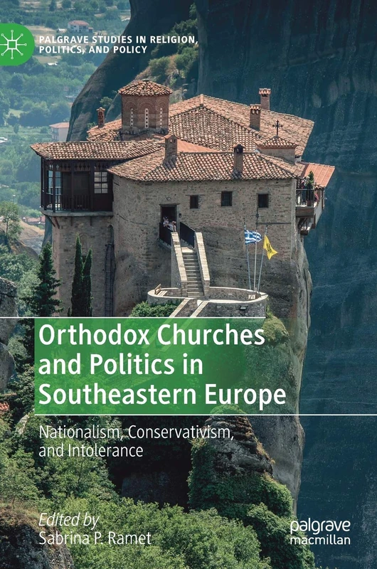 Orthodox Churches and Politics in Southeastern Europe: Nationalism, Conservativism, and Intolerance (Palgrave Studies in Religion, Politics, and Policy)