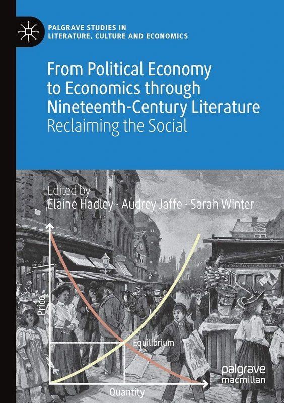 From Political Economy to Economics through Nineteenth-Century Literature: Reclaiming the Social (Palgrave Studies in Literature, Culture and Economics)