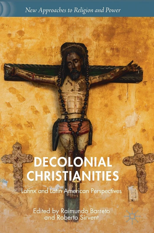 Decolonial Christianities: Latinx and Latin American Perspectives (New Approaches to Religion and Power)