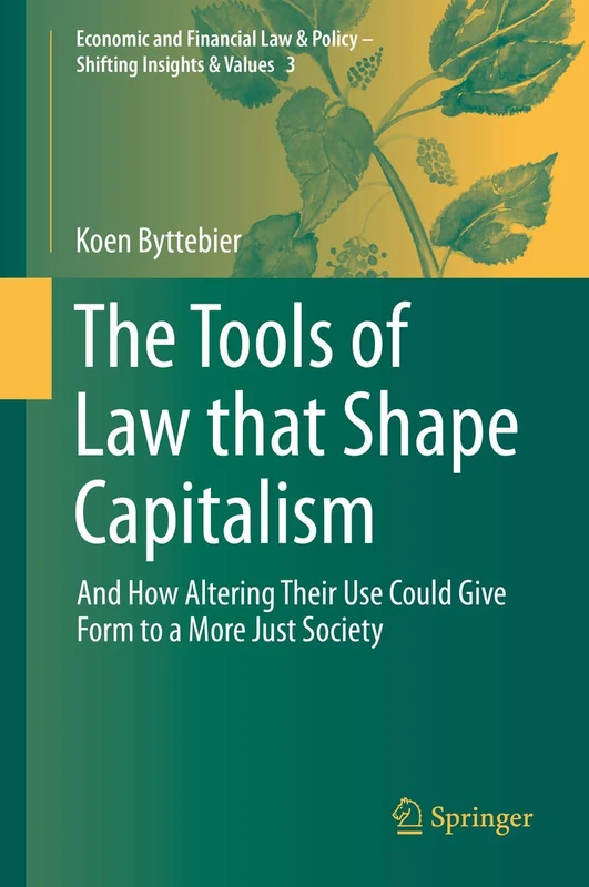 The Tools of Law that Shape Capitalism: And How Altering Their Use Could Give Form to a More Just Society: 3 (Economic and Financial Law & Policy – Shifting Insights & Values, 3)