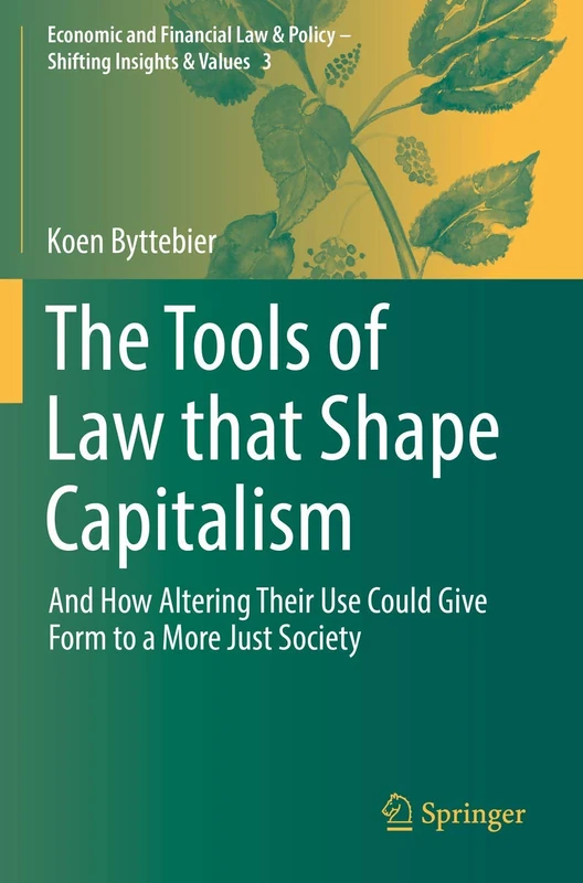 The Tools of Law that Shape Capitalism: And How Altering Their Use Could Give Form to a More Just Society: 3 (Economic and Financial Law & Policy – Shifting Insights & Values, 3)