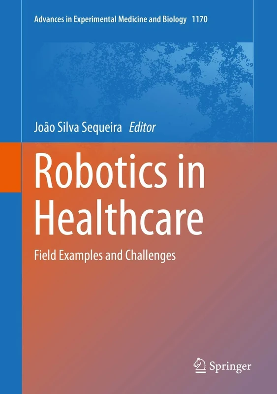 Robotics in Healthcare: Field Examples and Challenges: 1170 (Advances in Experimental Medicine and Biology, 1170)