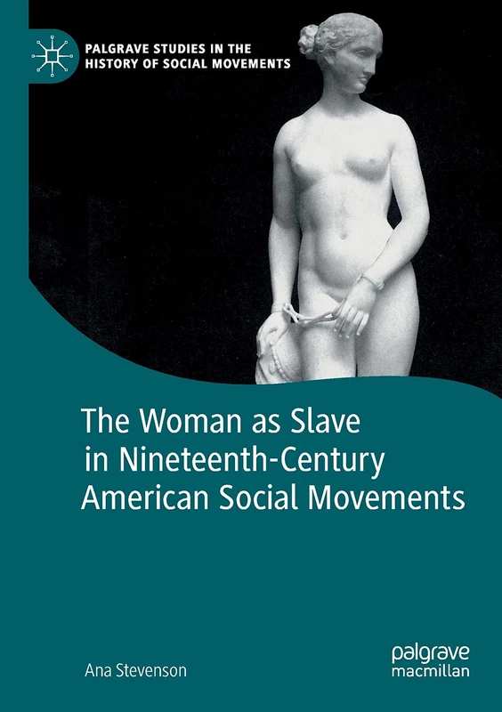 The Woman as Slave in Nineteenth-Century American Social Movements (Palgrave Studies in the History of Social Movements)
