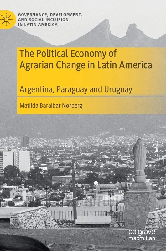 The Political Economy of Agrarian Change in Latin America: Argentina, Paraguay and Uruguay (Governance, Development, and Social Inclusion in Latin America)