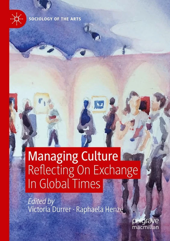 Managing Culture: Reflecting On Exchange In Global Times (Sociology of the Arts)
