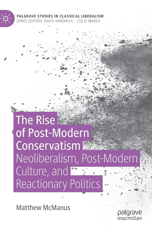 The Rise of Post-Modern Conservatism: Neoliberalism, Post-Modern Culture, and Reactionary Politics (Palgrave Studies in Classical Liberalism)