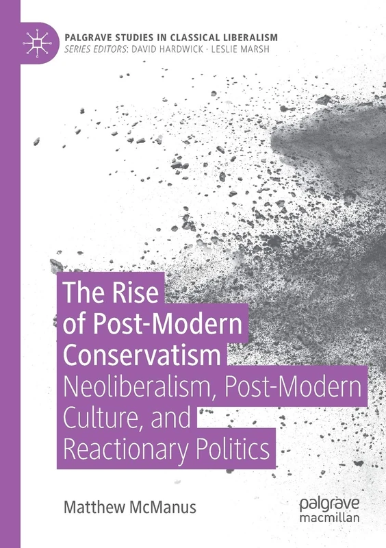 The Rise of Post-Modern Conservatism: Neoliberalism, Post-Modern Culture, and Reactionary Politics (Palgrave Studies in Classical Liberalism)