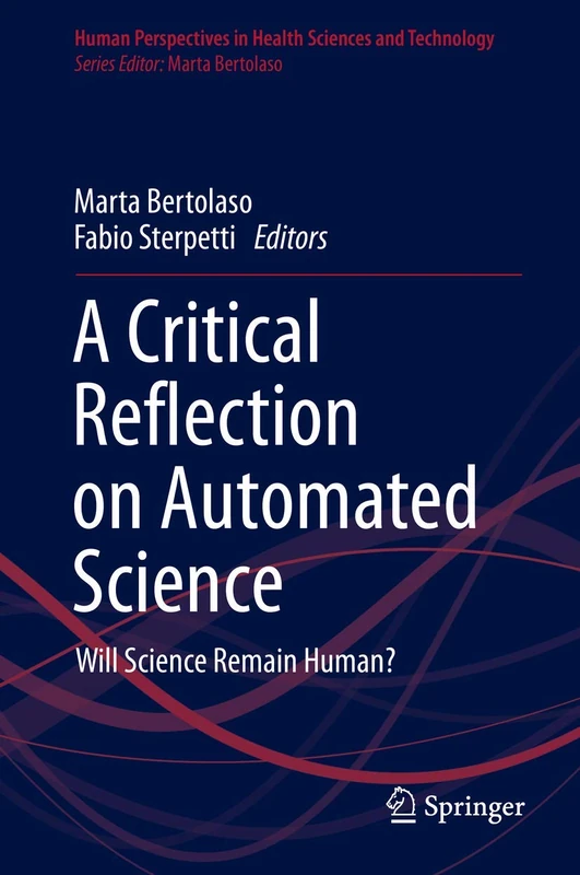 A Critical Reflection on Automated Science: Will Science Remain Human?: 1 (Human Perspectives in Health Sciences and Technology, 1)
