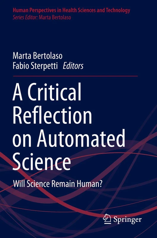 A Critical Reflection on Automated Science: Will Science Remain Human?: 1 (Human Perspectives in Health Sciences and Technology, 1)