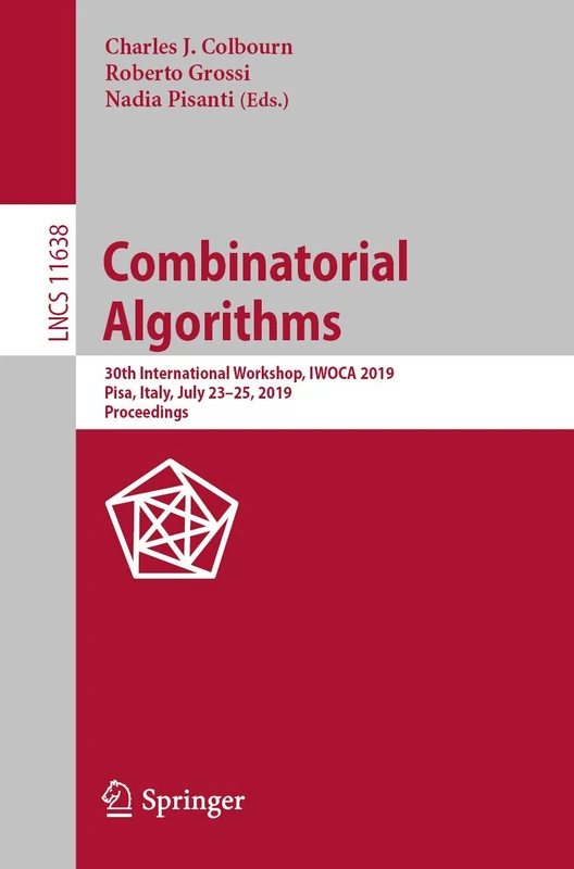 Combinatorial Algorithms: 30th International Workshop, IWOCA 2019, Pisa, Italy, July 23–25, 2019, Proceedings: 11638 (Lecture Notes in Computer Science, 11638)