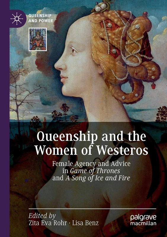 Queenship and the Women of Westeros: Female Agency and Advice in Game of Thrones and A Song of Ice and Fire (Queenship and Power)