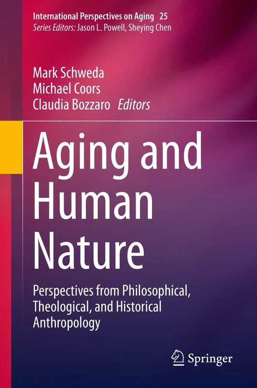 Aging and Human Nature: Perspectives from Philosophical, Theological, and Historical Anthropology: 25 (International Perspectives on Aging, 25)