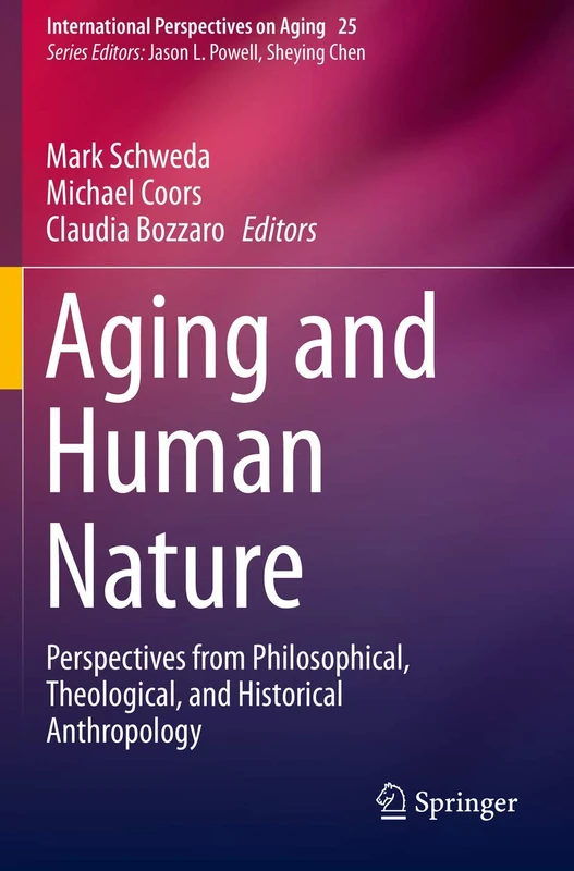 Aging and Human Nature: Perspectives from Philosophical, Theological, and Historical Anthropology: 25 (International Perspectives on Aging, 25)