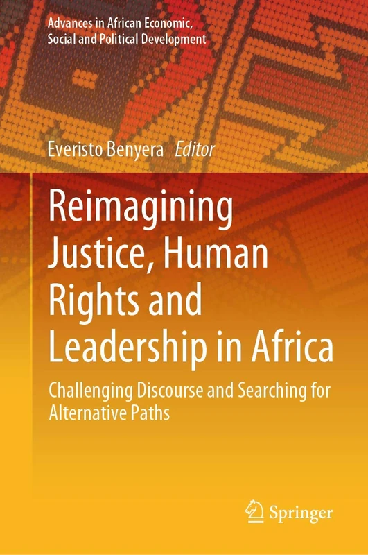 Reimagining Justice, Human Rights and Leadership in Africa: Challenging Discourse and Searching for Alternative Paths (Advances in African Economic, Social and Political Development)
