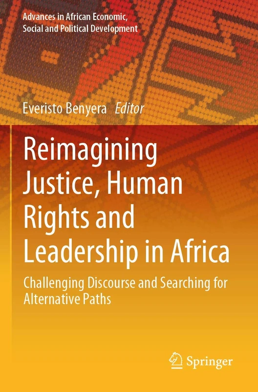 Reimagining Justice, Human Rights and Leadership in Africa: Challenging Discourse and Searching for Alternative Paths (Advances in African Economic, Social and Political Development)