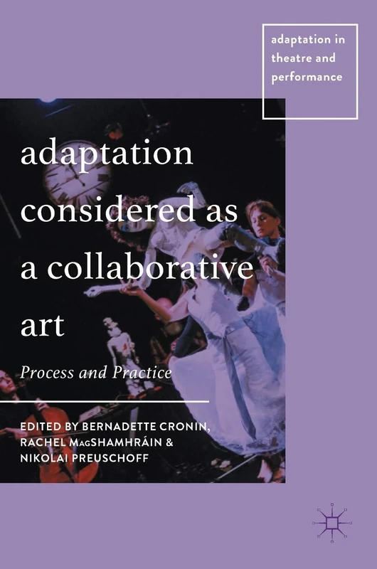 Adaptation Considered as a Collaborative Art: Process and Practice (Adaptation in Theatre and Performance)