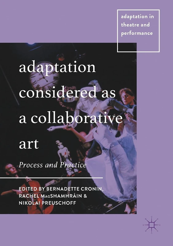 Adaptation Considered as a Collaborative Art: Process and Practice (Adaptation in Theatre and Performance)