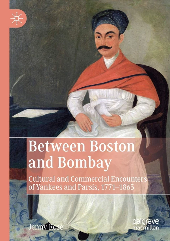 Between Boston and Bombay: Cultural and Commercial Encounters of Yankees and Parsis, 1771–1865