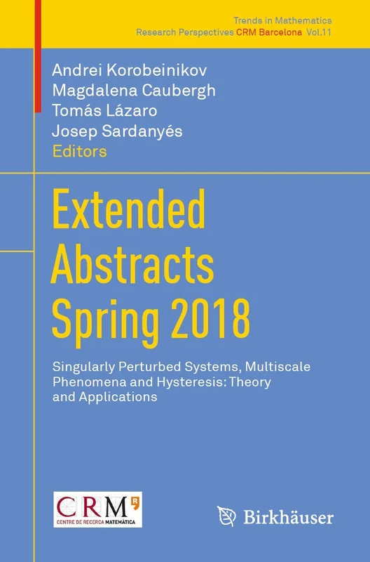 Extended Abstracts Spring 2018: Singularly Perturbed Systems, Multiscale Phenomena and Hysteresis: Theory and Applications: 11 (Trends in Mathematics, 11)