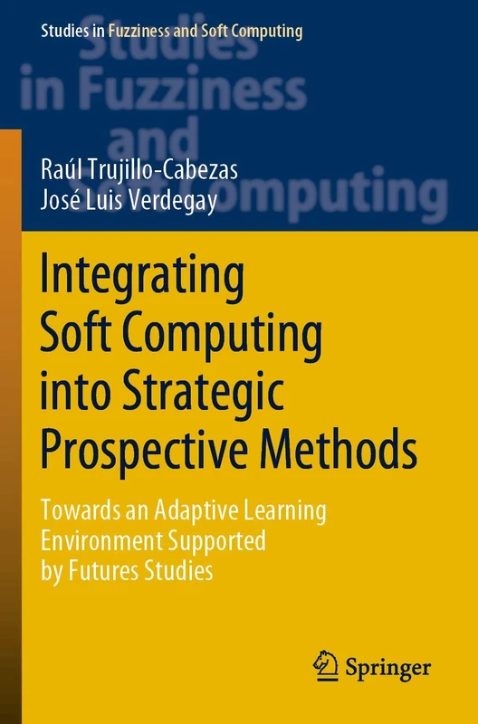 Integrating Soft Computing into Strategic Prospective Methods: Towards an Adaptive Learning Environment Supported by Futures Studies: 387 (Studies in Fuzziness and Soft Computing, 387)