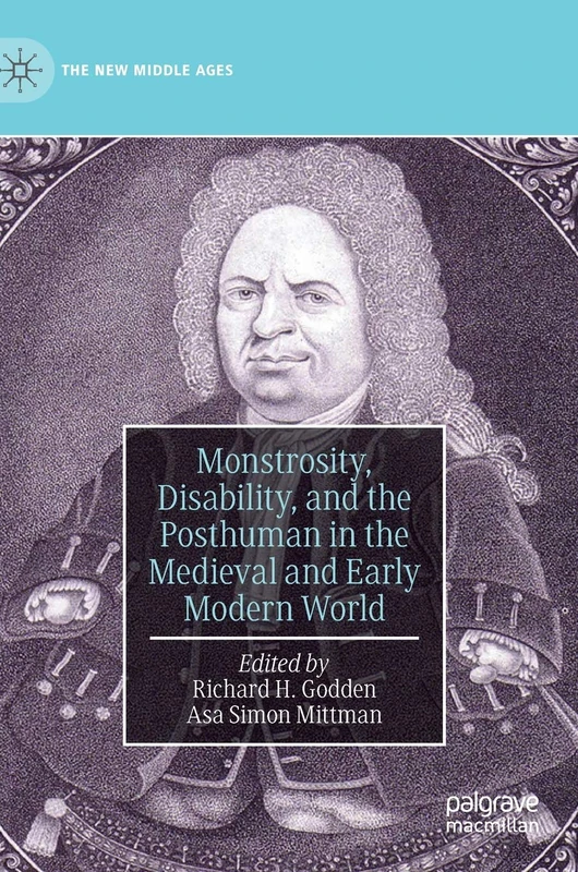 Monstrosity, Disability, and the Posthuman in the Medieval and Early Modern World (The New Middle Ages)