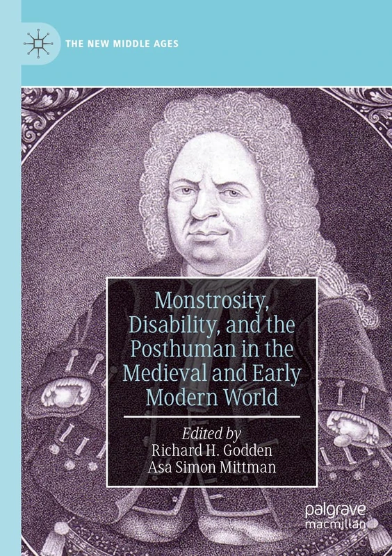 Monstrosity, Disability, and the Posthuman in the Medieval and Early Modern World (The New Middle Ages)
