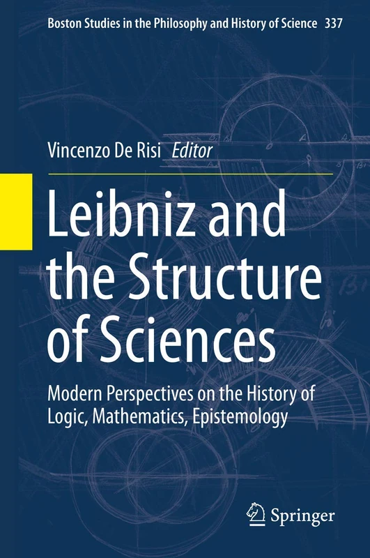 Leibniz and the Structure of Sciences: Modern Perspectives on the History of Logic, Mathematics, Epistemology: 337 (Boston Studies in the Philosophy and History of Science, 337)