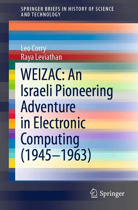 WEIZAC: An Israeli Pioneering Adventure in Electronic Computing (1945–1963) (SpringerBriefs in History of Science and Technology)