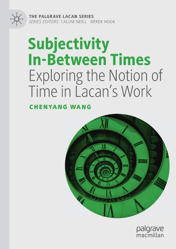 Subjectivity In-Between Times: Exploring the Notion of Time in Lacan’s Work (The Palgrave Lacan Series)