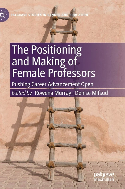 The Positioning and Making of Female Professors: Pushing Career Advancement Open (Palgrave Studies in Gender and Education)